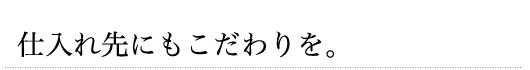 仕入れ先にもこだわりを