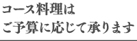 コース料理はご予算に応じて承ります