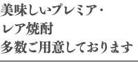 美味しいプレミア・レア焼酎多数ご用意しております